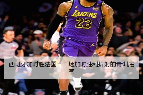 西班牙加时胜法国：一场加时胜利折射的青训底气